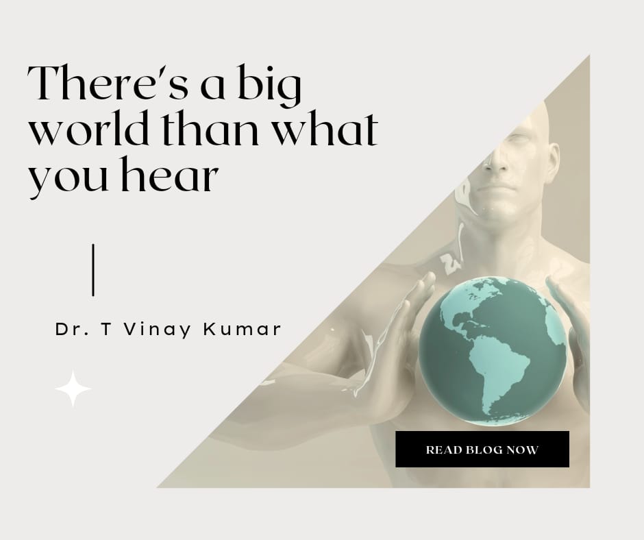There’s a big world that what you hear – Dr. T Vinay Kumar